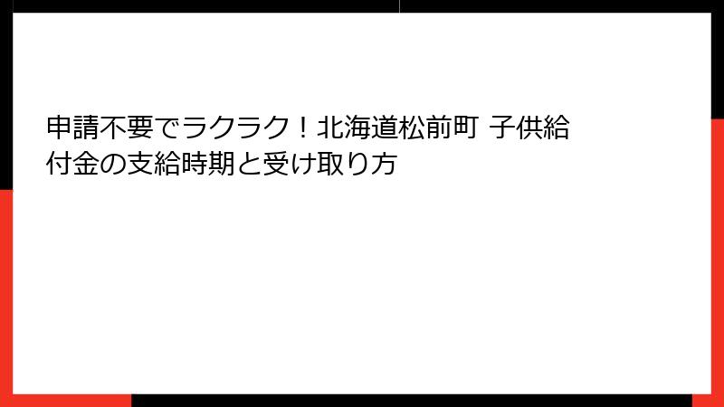 申請不要でラクラク！北海道松前町 子供給付金の支給時期と受け取り方