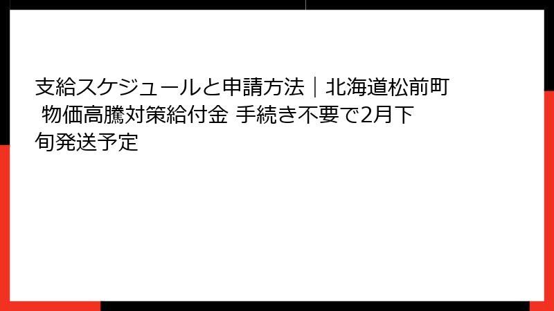 支給スケジュールと申請方法｜北海道松前町 物価高騰対策給付金 手続き不要で2月下旬発送予定