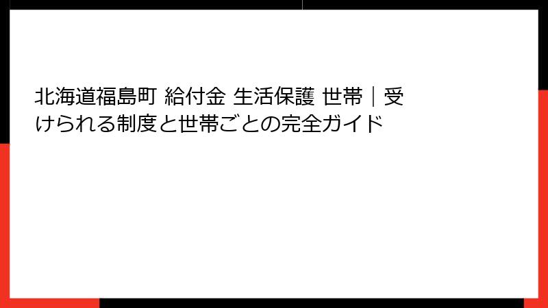 北海道福島町 給付金 生活保護 世帯｜受けられる制度と世帯ごとの完全ガイド