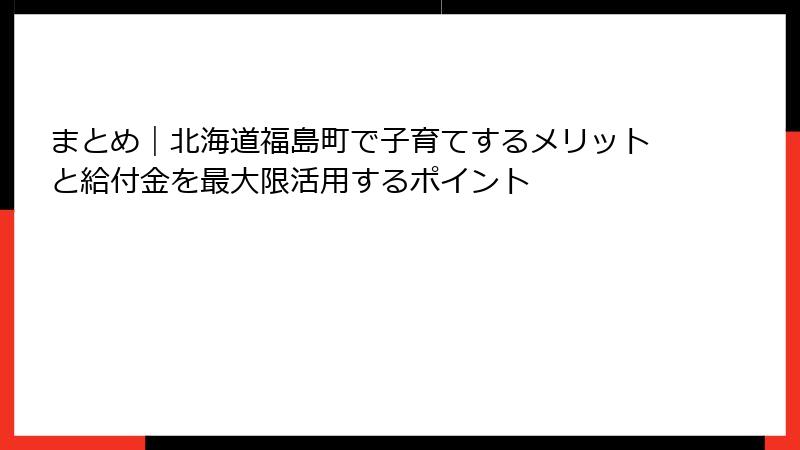 まとめ｜北海道福島町で子育てするメリットと給付金を最大限活用するポイント