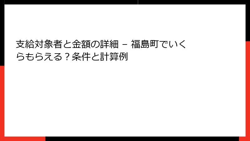 支給対象者と金額の詳細 – 福島町でいくらもらえる？条件と計算例