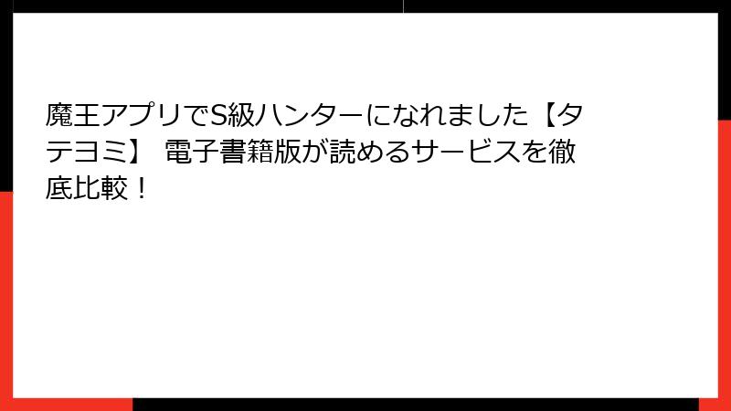 魔王アプリでS級ハンターになれました【タテヨミ】 電子書籍版が読めるサービスを徹底比較！