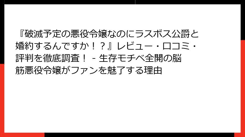『破滅予定の悪役令嬢なのにラスボス公爵と婚約するんですか！？』レビュー・口コミ・評判を徹底調査！ - 生存モチベ全開の脳筋悪役令嬢がファンを魅了する理由