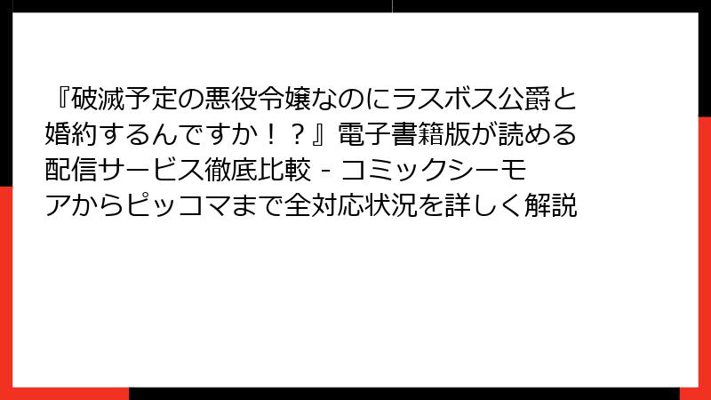 『破滅予定の悪役令嬢なのにラスボス公爵と婚約するんですか！？』電子書籍版が読める配信サービス徹底比較 - コミックシーモアからピッコマまで全対応状況を詳しく解説