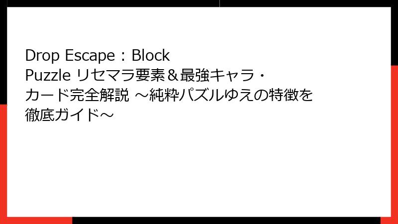 Drop Escape : Block Puzzle リセマラ要素&最強キャラ・カード完全解説 ~純粋パズルゆえの特徴を徹底ガイド~