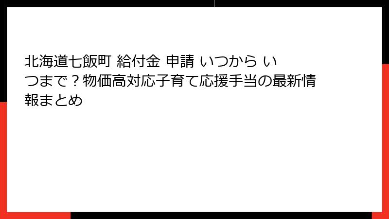 北海道七飯町 給付金 申請 いつから いつまで？物価高対応子育て応援手当の最新情報まとめ