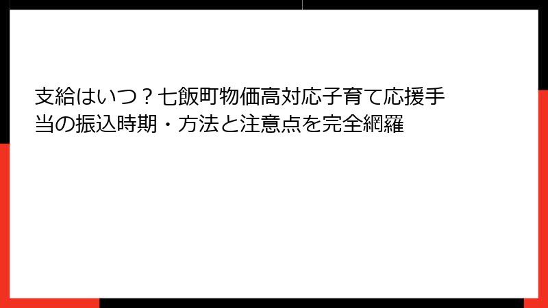 支給はいつ？七飯町物価高対応子育て応援手当の振込時期・方法と注意点を完全網羅