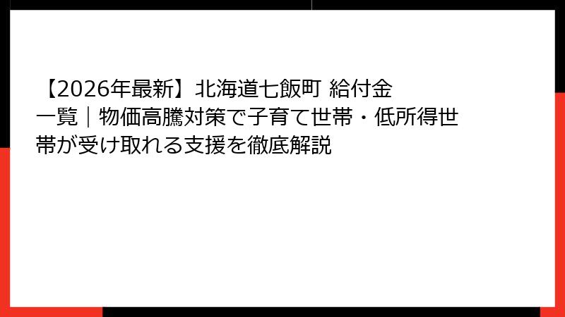 【2026年最新】北海道七飯町 給付金 一覧｜物価高騰対策で子育て世帯・低所得世帯が受け取れる支援を徹底解説