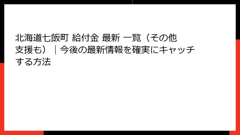 北海道七飯町 給付金 最新 一覧（その他支援も）｜今後の最新情報を確実にキャッチする方法