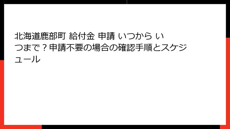 北海道鹿部町 給付金 申請 いつから いつまで？申請不要の場合の確認手順とスケジュール