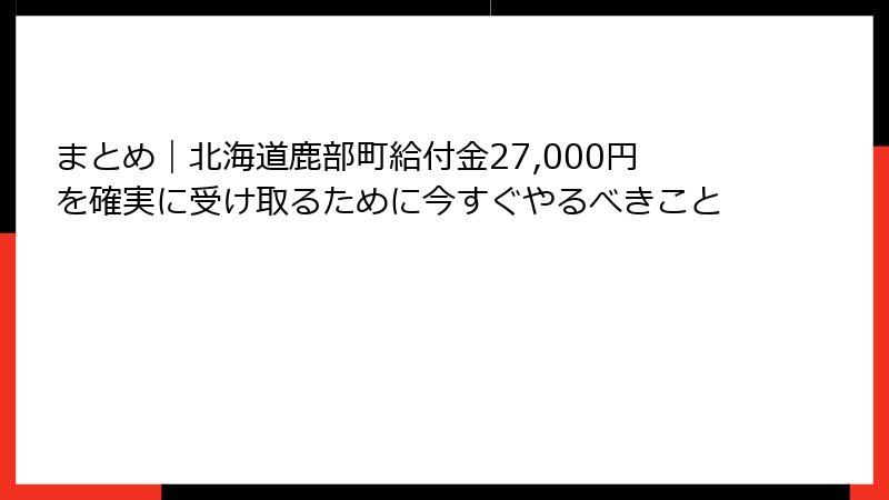 まとめ｜北海道鹿部町給付金27,000円を確実に受け取るために今すぐやるべきこと