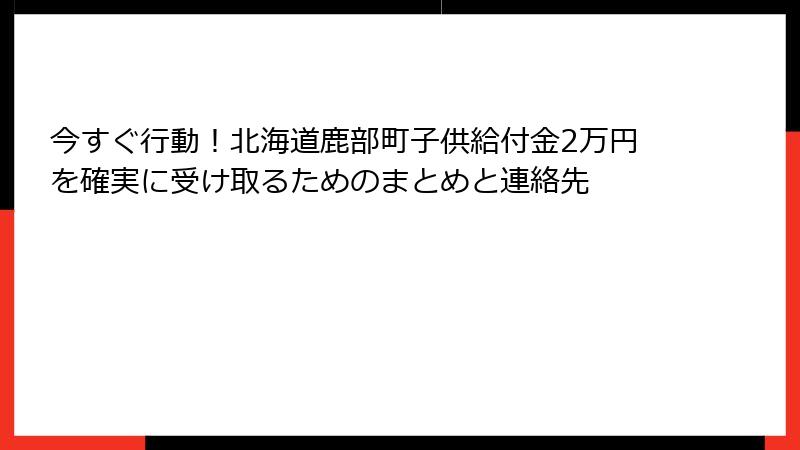 今すぐ行動！北海道鹿部町子供給付金2万円を確実に受け取るためのまとめと連絡先