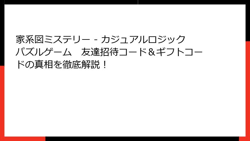 家系図ミステリー - カジュアルロジックパズルゲーム　友達招待コード＆ギフトコードの真相を徹底解説！