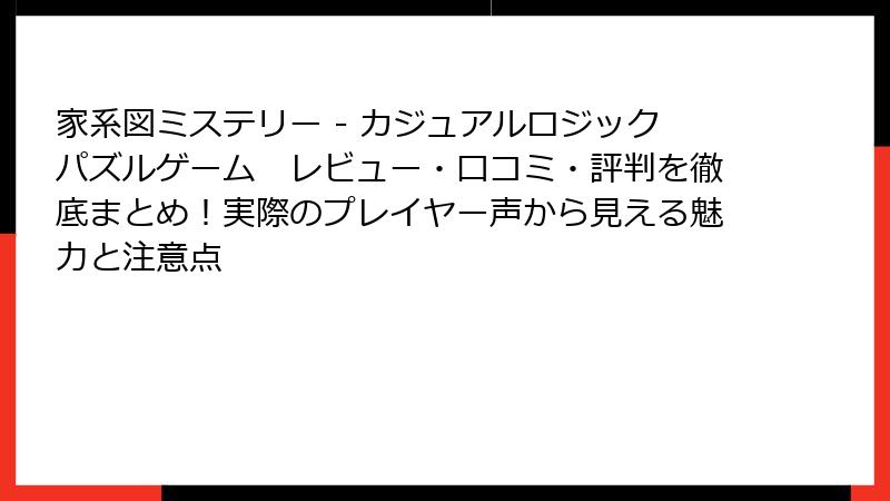 家系図ミステリー - カジュアルロジックパズルゲーム　レビュー・口コミ・評判を徹底まとめ！実際のプレイヤー声から見える魅力と注意点