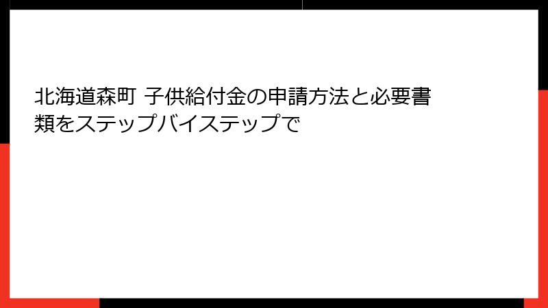 北海道森町 子供給付金の申請方法と必要書類をステップバイステップで