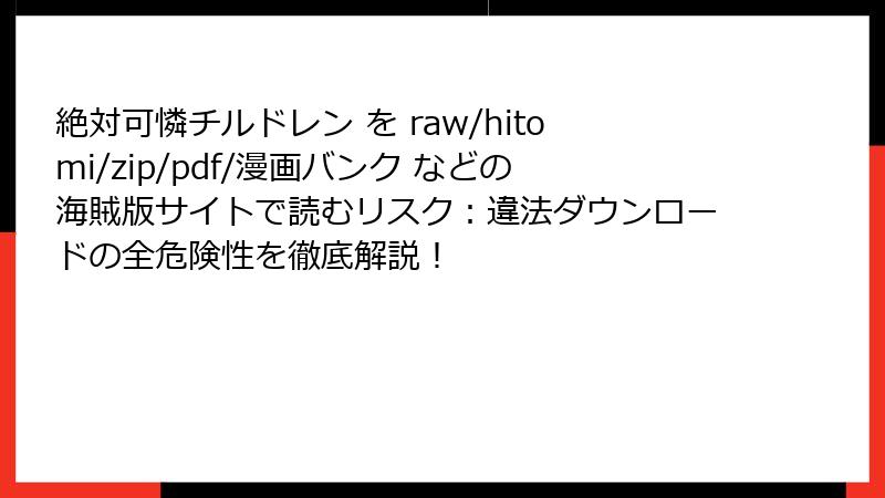 絶対可憐チルドレン を raw/hitomi/zip/pdf/漫画バンク などの海賊版サイトで読むリスク：違法ダウンロードの全危険性を徹底解説！