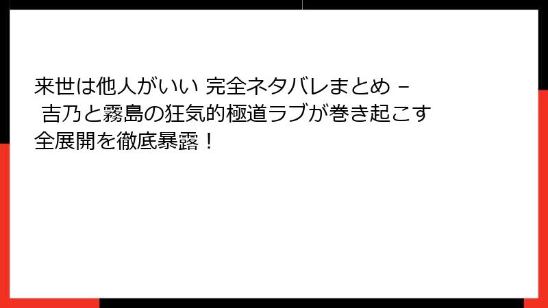 来世は他人がいい 完全ネタバレまとめ – 吉乃と霧島の狂気的極道ラブが巻き起こす全展開を徹底暴露！