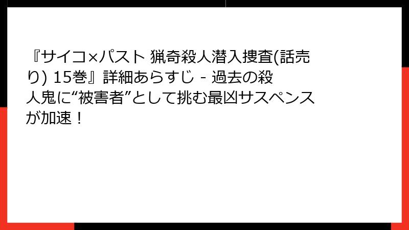 『サイコ×パスト 猟奇殺人潜入捜査(話売り) 15巻』詳細あらすじ - 過去の殺人鬼に“被害者”として挑む最凶サスペンスが加速！