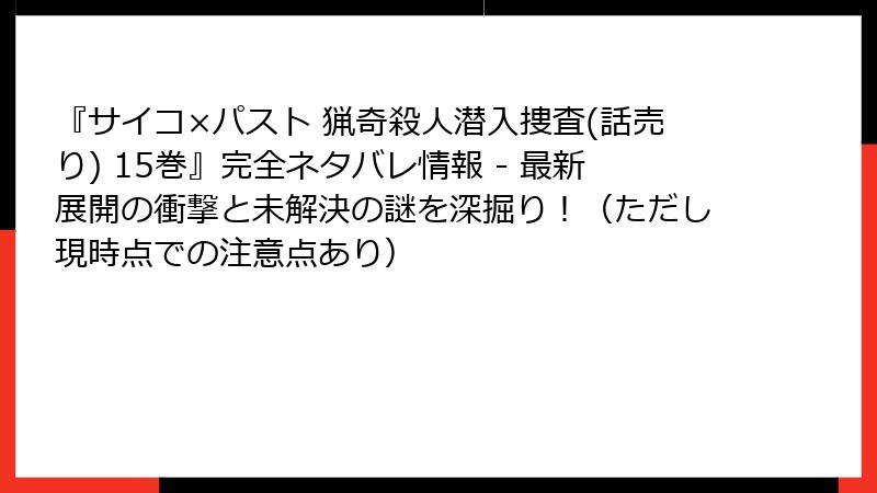 『サイコ×パスト 猟奇殺人潜入捜査(話売り) 15巻』完全ネタバレ情報 - 最新展開の衝撃と未解決の謎を深掘り！（ただし現時点での注意点あり）
