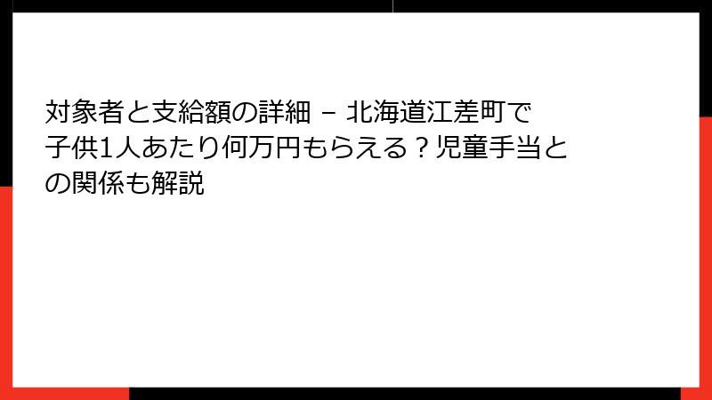 対象者と支給額の詳細 – 北海道江差町で子供1人あたり何万円もらえる?児童手当との関係も解説