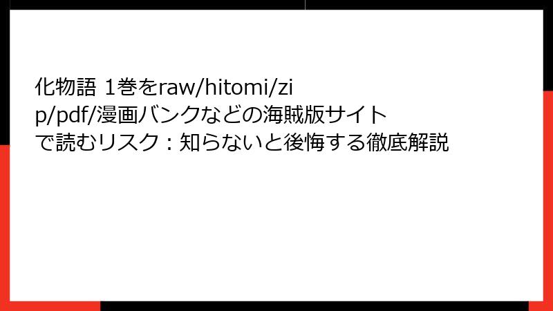化物語 1巻をraw/hitomi/zip/pdf/漫画バンクなどの海賊版サイトで読むリスク:知らないと後悔する徹底解説