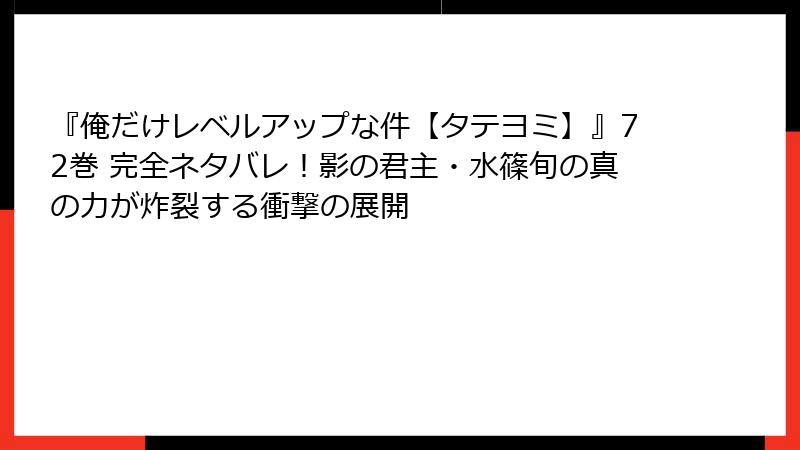 『俺だけレベルアップな件【タテヨミ】』72巻 完全ネタバレ！影の君主・水篠旬の真の力が炸裂する衝撃の展開