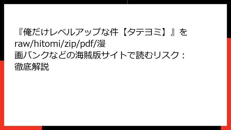 『俺だけレベルアップな件【タテヨミ】』をraw/hitomi/zip/pdf/漫画バンクなどの海賊版サイトで読むリスク：徹底解説