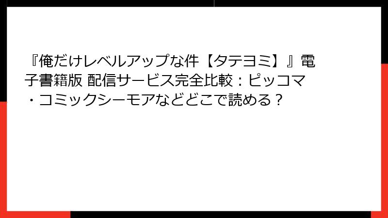 『俺だけレベルアップな件【タテヨミ】』電子書籍版 配信サービス完全比較：ピッコマ・コミックシーモアなどどこで読める？