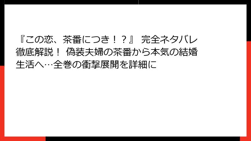 『この恋、茶番につき！？』 完全ネタバレ徹底解説！ 偽装夫婦の茶番から本気の結婚生活へ…全巻の衝撃展開を詳細に