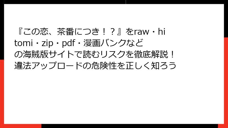 『この恋、茶番につき！？』をraw・hitomi・zip・pdf・漫画バンクなどの海賊版サイトで読むリスクを徹底解説！ 違法アップロードの危険性を正しく知ろう
