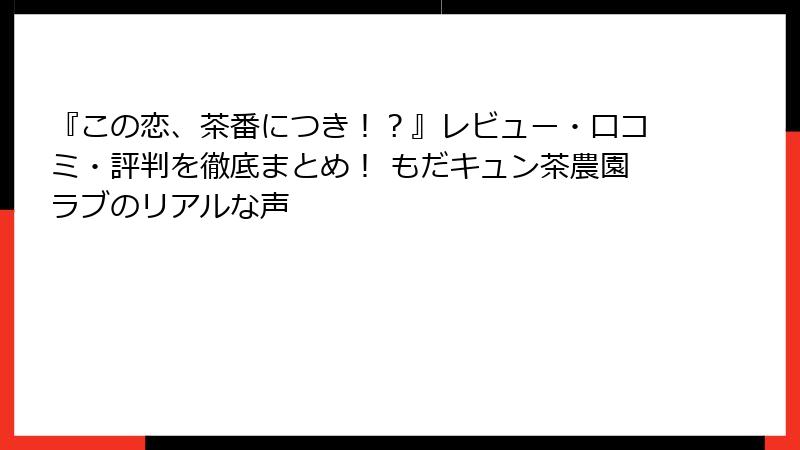 『この恋、茶番につき！？』レビュー・口コミ・評判を徹底まとめ！ もだキュン茶農園ラブのリアルな声