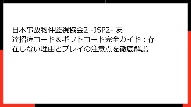 日本事故物件監視協会2 -JSP2- 友達招待コード＆ギフトコード完全ガイド：存在しない理由とプレイの注意点を徹底解説