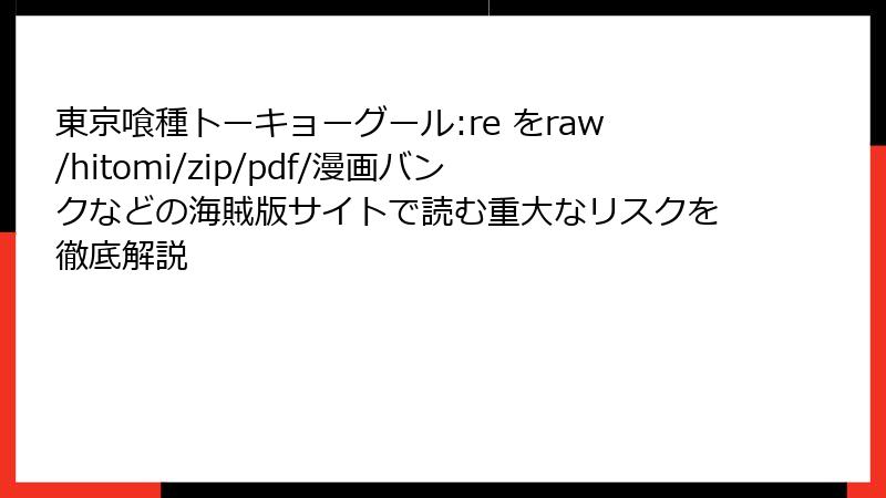 東京喰種トーキョーグール:re をraw/hitomi/zip/pdf/漫画バンクなどの海賊版サイトで読む重大なリスクを徹底解説
