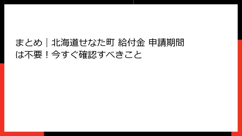 まとめ｜北海道せなた町 給付金 申請期間は不要！今すぐ確認すべきこと