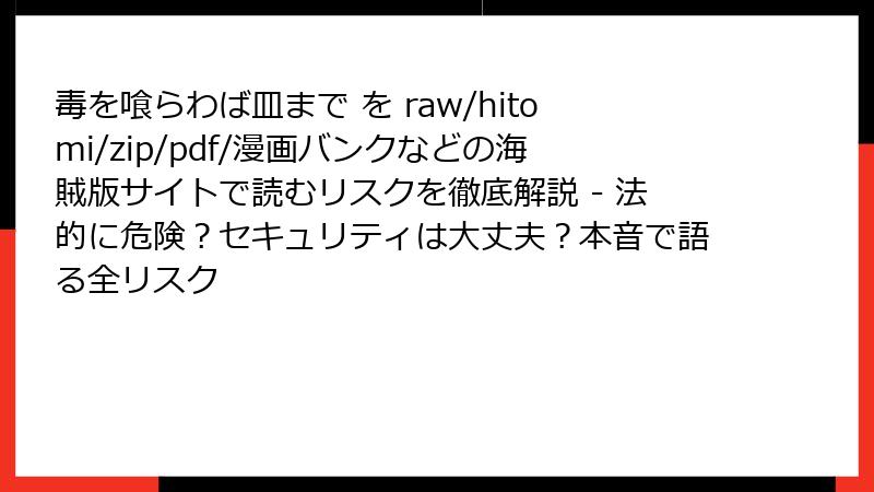 毒を喰らわば皿まで を raw/hitomi/zip/pdf/漫画バンクなどの海賊版サイトで読むリスクを徹底解説 - 法的に危険？セキュリティは大丈夫？本音で語る全リスク