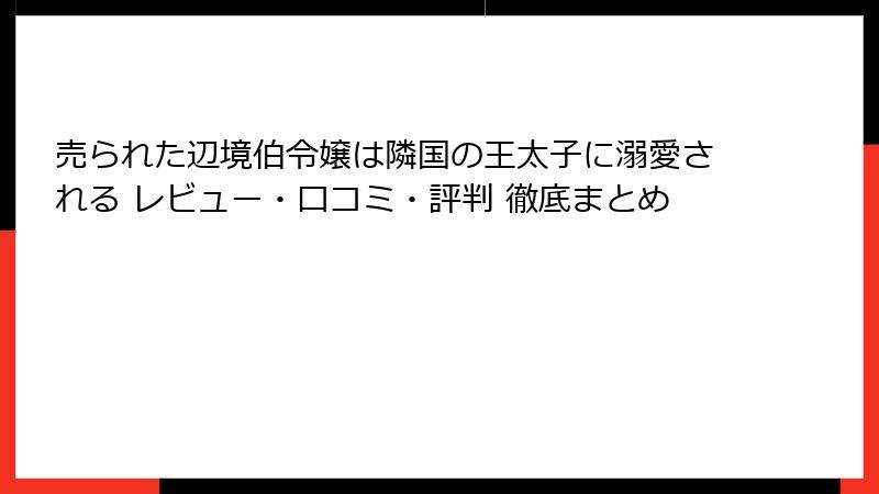 売られた辺境伯令嬢は隣国の王太子に溺愛される レビュー・口コミ・評判 徹底まとめ