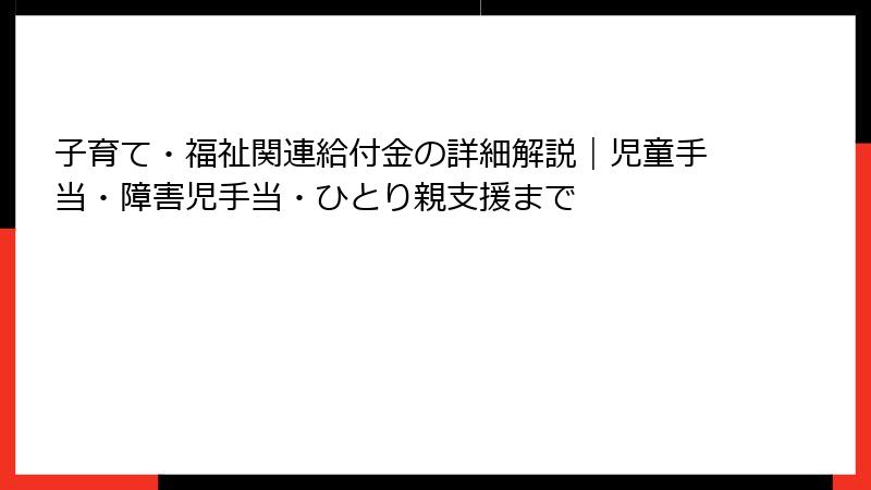 子育て・福祉関連給付金の詳細解説｜児童手当・障害児手当・ひとり親支援まで