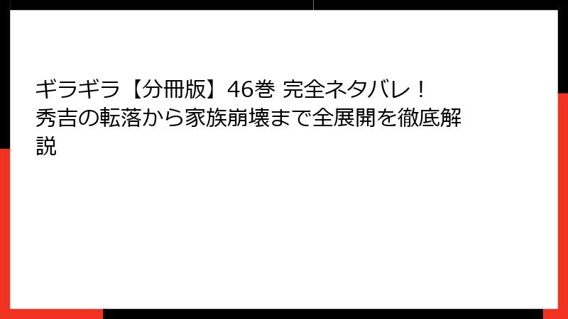 ギラギラ【分冊版】46巻 完全ネタバレ！秀吉の転落から家族崩壊まで全展開を徹底解説
