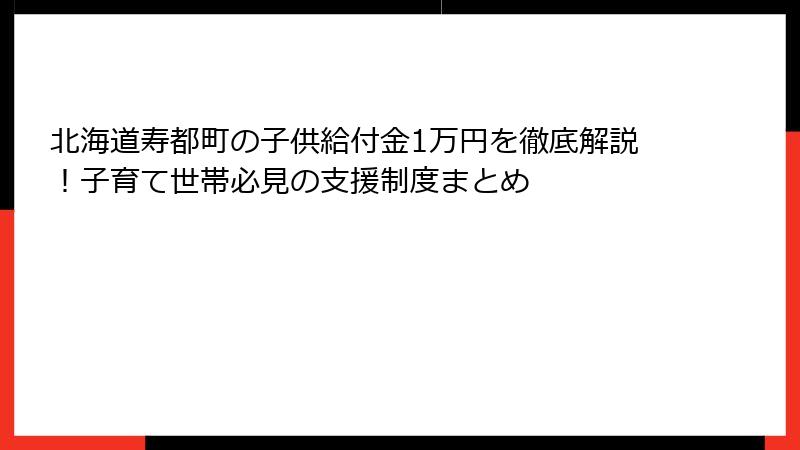 北海道寿都町の子供給付金1万円を徹底解説！子育て世帯必見の支援制度まとめ