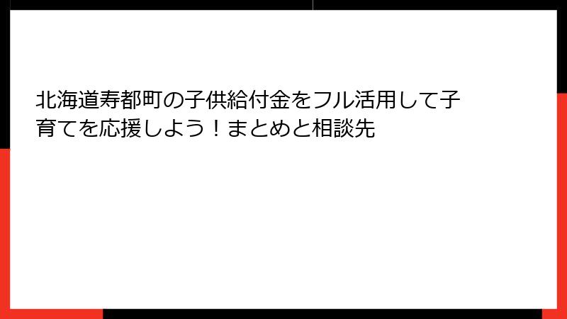 北海道寿都町の子供給付金をフル活用して子育てを応援しよう！まとめと相談先