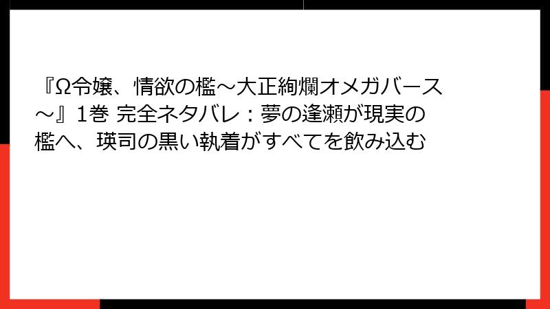 『Ω令嬢、情欲の檻～大正絢爛オメガバース～』1巻 完全ネタバレ：夢の逢瀬が現実の檻へ、瑛司の黒い執着がすべてを飲み込む