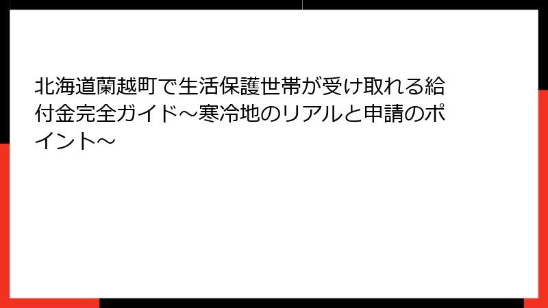 北海道蘭越町で生活保護世帯が受け取れる給付金完全ガイド～寒冷地のリアルと申請のポイント～
