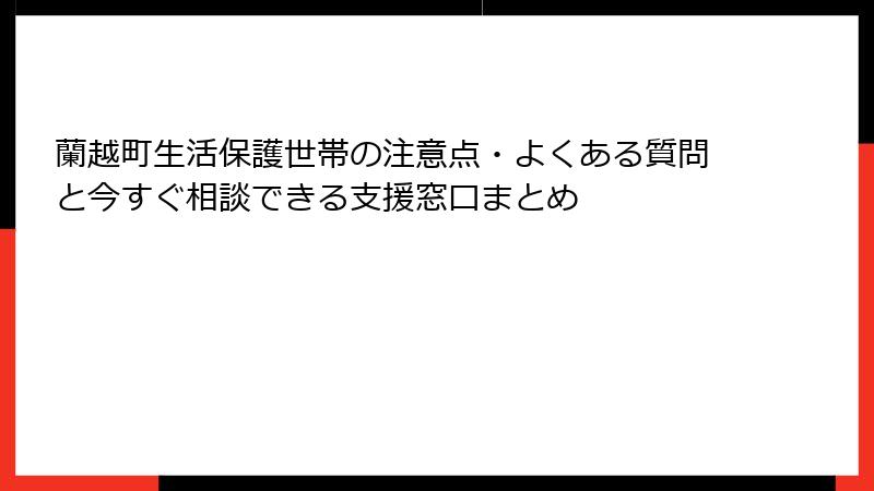 蘭越町生活保護世帯の注意点・よくある質問と今すぐ相談できる支援窓口まとめ