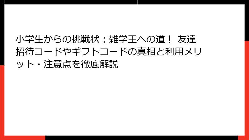 小学生からの挑戦状：雑学王への道！ 友達招待コードやギフトコードの真相と利用メリット・注意点を徹底解説