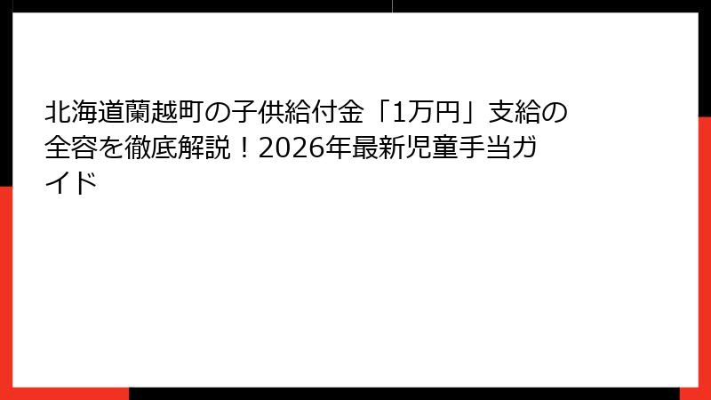 北海道蘭越町の子供給付金「1万円」支給の全容を徹底解説!2026年最新児童手当ガイド