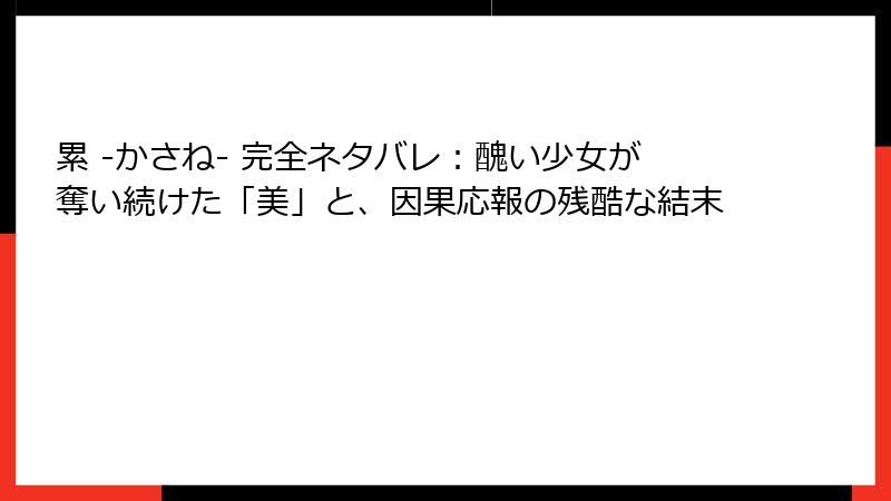 累 -かさね- 完全ネタバレ:醜い少女が奪い続けた「美」と、因果応報の残酷な結末