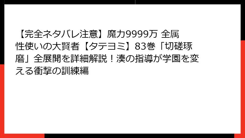 【完全ネタバレ注意】魔力9999万 全属性使いの大賢者【タテヨミ】83巻「切磋琢磨」全展開を詳細解説！湊の指導が学園を変える衝撃の訓練編