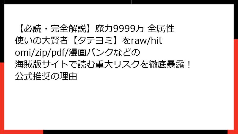 【必読・完全解説】魔力9999万 全属性使いの大賢者【タテヨミ】をraw/hitomi/zip/pdf/漫画バンクなどの海賊版サイトで読む重大リスクを徹底暴露！公式推奨の理由