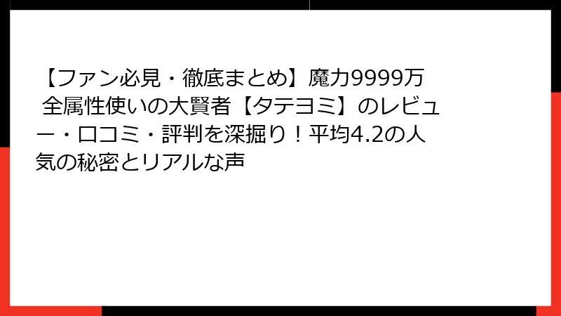 【ファン必見・徹底まとめ】魔力9999万 全属性使いの大賢者【タテヨミ】のレビュー・口コミ・評判を深掘り！平均4.2の人気の秘密とリアルな声