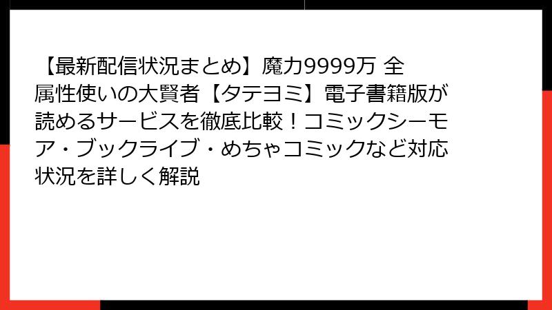 【最新配信状況まとめ】魔力9999万 全属性使いの大賢者【タテヨミ】電子書籍版が読めるサービスを徹底比較！コミックシーモア・ブックライブ・めちゃコミックなど対応状況を詳しく解説